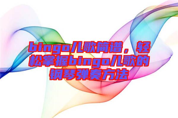 bingo兒歌簡譜，輕松掌握bingo兒歌的鋼琴彈奏方法
