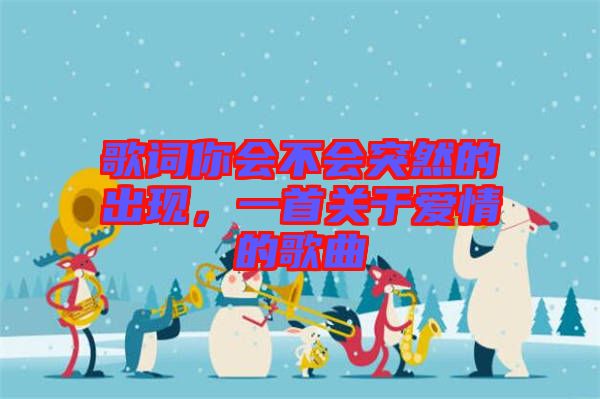歌詞你會不會突然的出現(xiàn)，一首關(guān)于愛情的歌曲