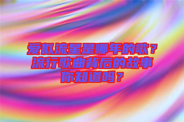 愛似流星是哪年的歌？流行歌曲背后的故事你知道嗎？