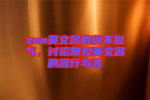 zoe英文名的俗不俗氣，討論常見英文名的流行與否