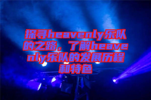 探尋heavenly樂隊的之路，了解heavenly樂隊的發(fā)展歷程和特色