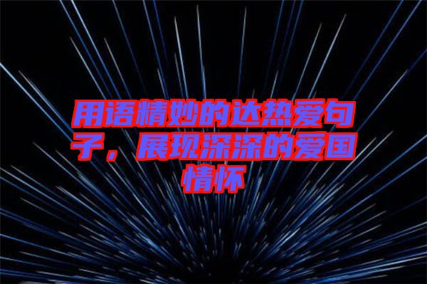 用語(yǔ)精妙的達(dá)熱愛(ài)句子，展現(xiàn)深深的愛(ài)國(guó)情懷