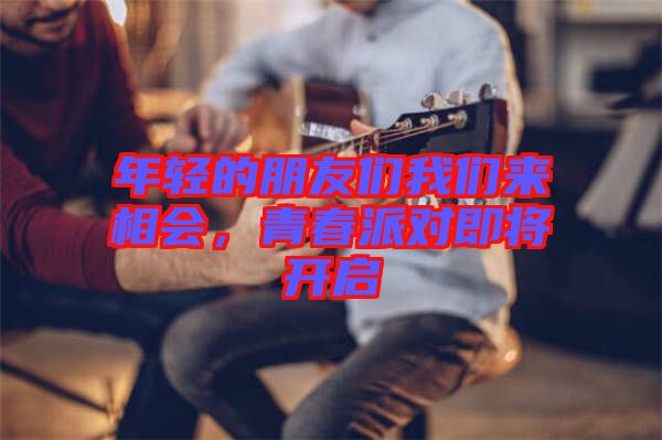 年輕的朋友們我們來相會，青春派對即將開啟