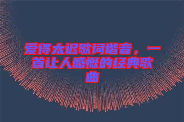愛得太遲歌詞諧音，一首讓人感慨的經(jīng)典歌曲