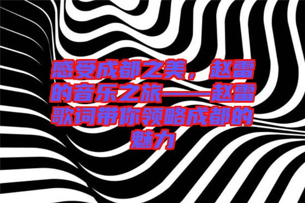 感受成都之美，趙雷的音樂之旅——趙雷歌詞帶你領(lǐng)略成都的魅力