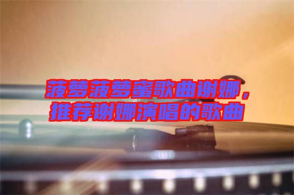 菠蘿菠蘿蜜歌曲謝娜，推薦謝娜演唱的歌曲