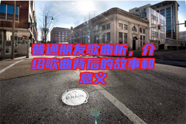 普通朋友歌曲析，介紹歌曲背后的故事和意義