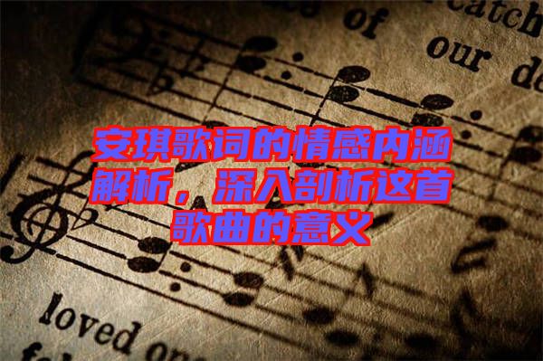 安琪歌詞的情感內(nèi)涵解析，深入剖析這首歌曲的意義