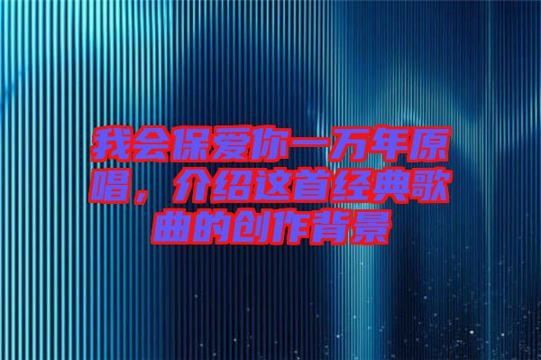 我會保愛你一萬年原唱，介紹這首經(jīng)典歌曲的創(chuàng)作背景