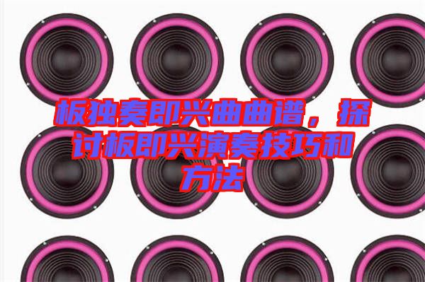 板獨(dú)奏即興曲曲譜，探討板即興演奏技巧和方法