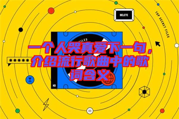 一個人哭真愛下一句，介紹流行歌曲中的歌詞含義