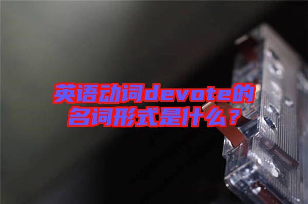 英語動詞devote的名詞形式是什么？