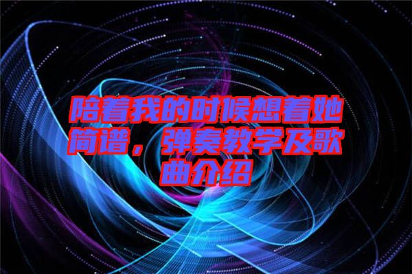 陪著我的時(shí)候想著她簡譜，彈奏教學(xué)及歌曲介紹