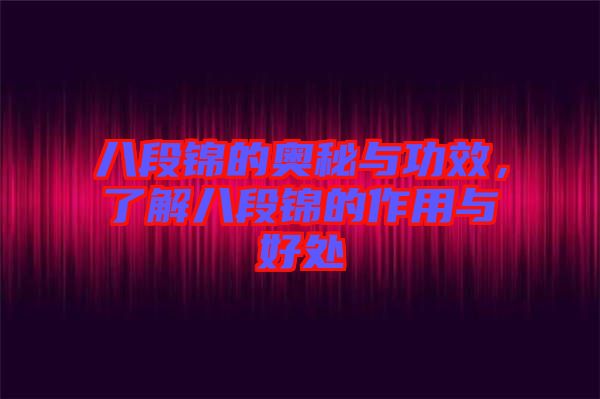 八段錦的奧秘與功效，了解八段錦的作用與好處