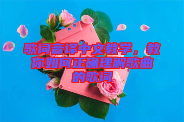 歌詞音譯中文教學(xué)，教你如何正確理解歌曲的歌詞