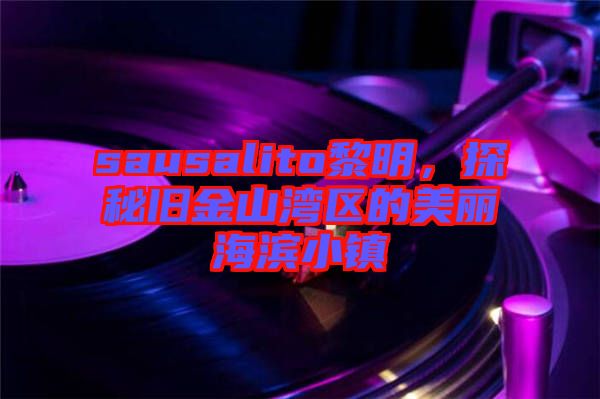 sausalito黎明，探秘舊金山灣區(qū)的美麗海濱小鎮(zhèn)