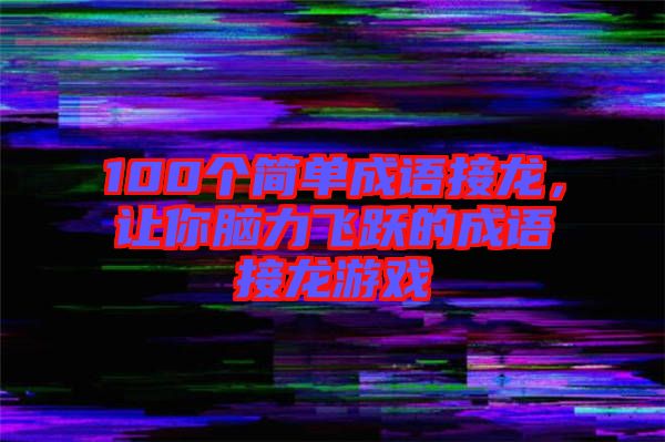100個(gè)簡(jiǎn)單成語(yǔ)接龍，讓你腦力飛躍的成語(yǔ)接龍游戲