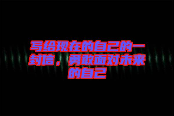 寫給現(xiàn)在的自己的一封信，勇敢面對未來的自己
