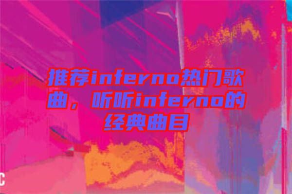 推薦inferno熱門歌曲，聽聽inferno的經(jīng)典曲目