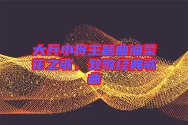 大兵小將主題曲油菜花之歌，致敬經(jīng)典歌曲