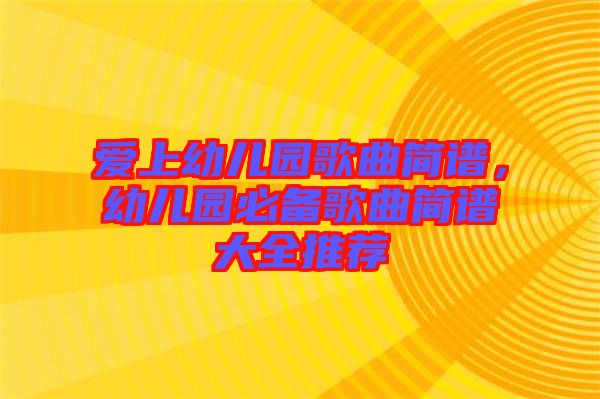 愛上幼兒園歌曲簡譜，幼兒園必備歌曲簡譜大全推薦