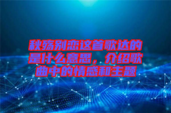 秋殤別戀這首歌達(dá)的是什么意思，介紹歌曲中的情感和主題