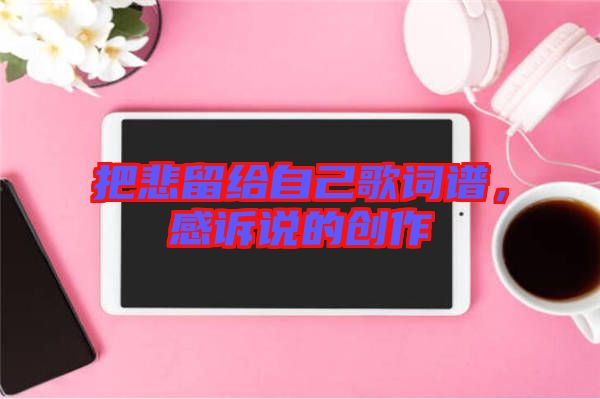 把悲留給自己歌詞譜，感訴說的創(chuàng)作