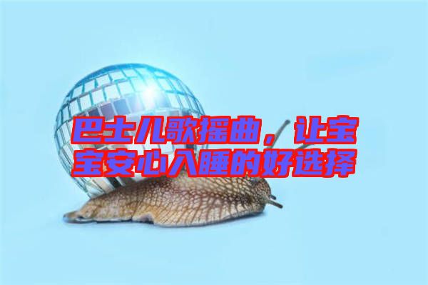 巴士?jī)焊钃u曲，讓寶寶安心入睡的好選擇