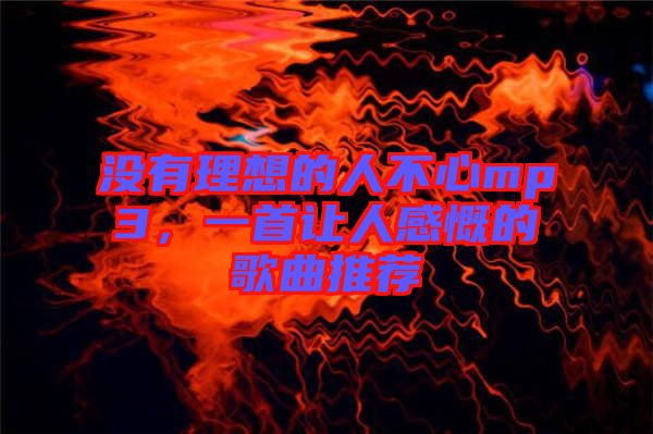沒(méi)有理想的人不心mp3，一首讓人感慨的歌曲推薦