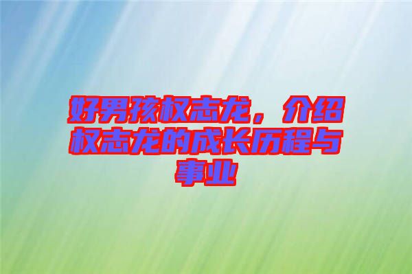 好男孩權(quán)志龍，介紹權(quán)志龍的成長歷程與事業(yè)