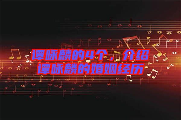 譚詠麟的4個(gè)，介紹譚詠麟的婚姻經(jīng)歷