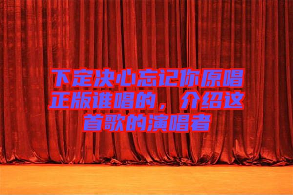下定決心忘記你原唱正版誰唱的，介紹這首歌的演唱者