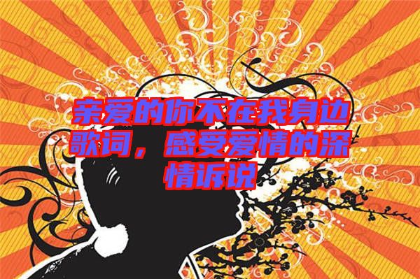 親愛(ài)的你不在我身邊歌詞，感受愛(ài)情的深情訴說(shuō)