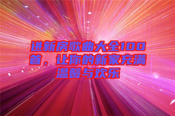 進新房歌曲大全100首，讓你的新家充滿溫馨與歡樂