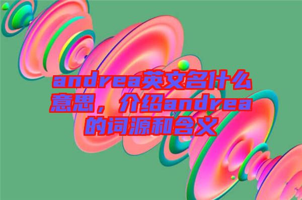 andrea英文名什么意思，介紹andrea的詞源和含義