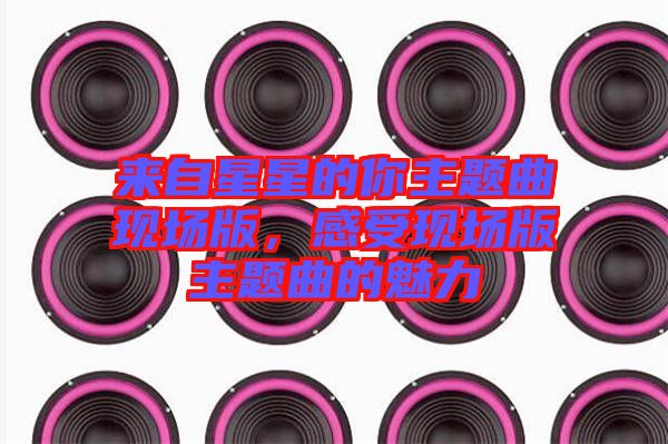 來(lái)自星星的你主題曲現(xiàn)場(chǎng)版，感受現(xiàn)場(chǎng)版主題曲的魅力