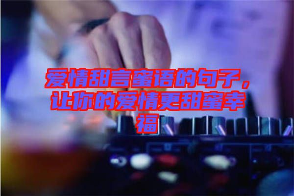 愛情甜言蜜語(yǔ)的句子，讓你的愛情更甜蜜幸福