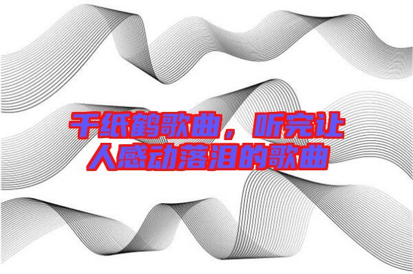 千紙鶴歌曲，聽完讓人感動落淚的歌曲