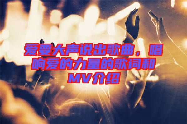 愛(ài)要大聲說(shuō)出歌曲，唱響愛(ài)的力量的歌詞和MV介紹