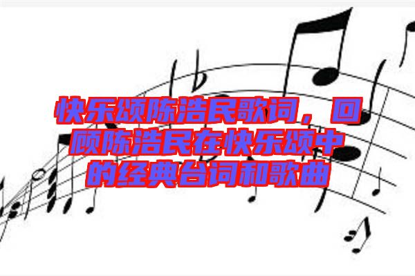 快樂頌陳浩民歌詞，回顧陳浩民在快樂頌中的經(jīng)典臺詞和歌曲