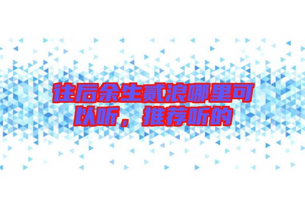 往后余生貳浪哪里可以聽，推薦聽的