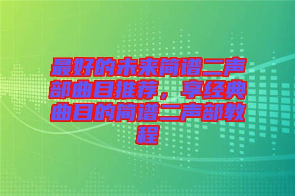 最好的未來簡譜二聲部曲目推薦，享經(jīng)典曲目的簡譜二聲部教程