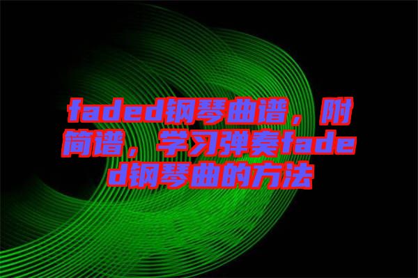 faded鋼琴曲譜，附簡譜，學(xué)習(xí)彈奏faded鋼琴曲的方法