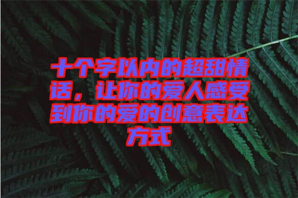 十個字以內的超甜情話，讓你的愛人感受到你的愛的創(chuàng)意表達方式