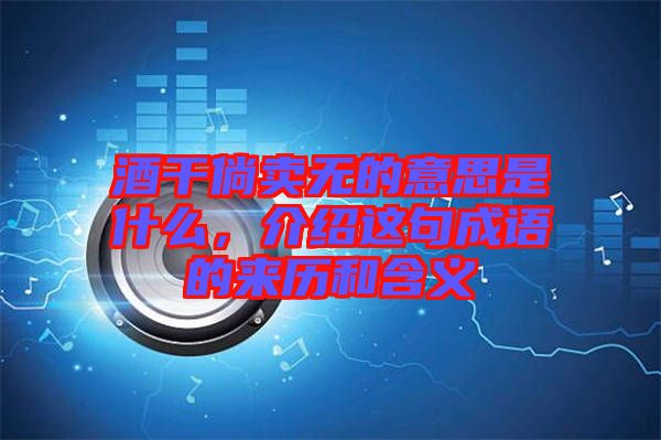 酒干倘賣無(wú)的意思是什么，介紹這句成語(yǔ)的來(lái)歷和含義