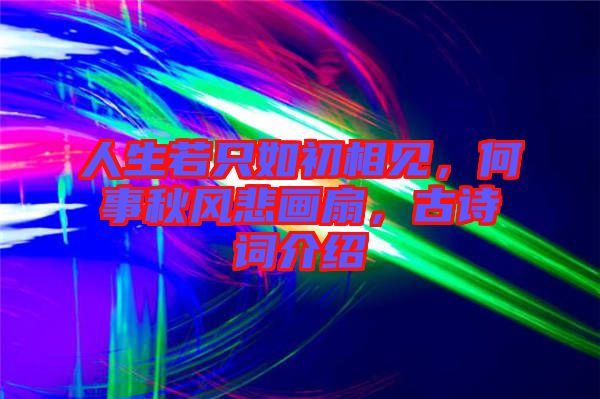 人生若只如初相見，何事秋風(fēng)悲畫扇，古詩詞介紹