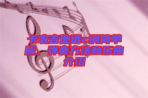 卡農(nóng)吉他譜c調(diào)簡(jiǎn)單版，彈奏方法和樂曲介紹