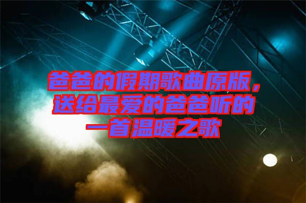 爸爸的假期歌曲原版，送給最愛的爸爸聽的一首溫暖之歌