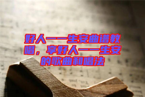 好人一一生安曲譜教唱，享好人一一生安的歌曲和唱法