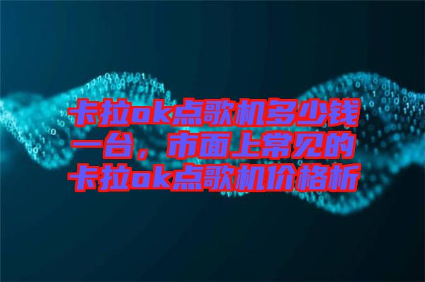 卡拉ok點(diǎn)歌機(jī)多少錢一臺，市面上常見的卡拉ok點(diǎn)歌機(jī)價格析
